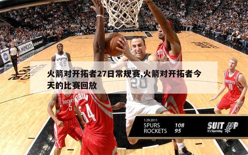 火箭对开拓者27日常规赛,火箭对开拓者今天的比赛回放